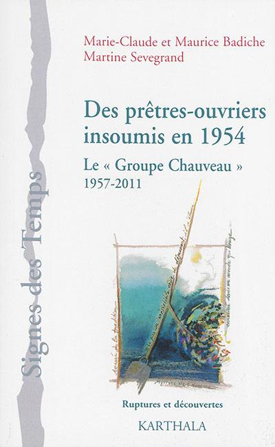 Des prêtres-ouvriers insoumis en 1954 : une histoire du Groupe Chauveau, 1957-2011 : ruptures et découvertes Des prêtres-ouvriers insoumis en 1954 : une histoire du Groupe Chauveau, 1957-2011 : ruptures et découvertes