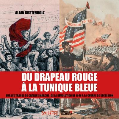 Du drapeau rouge à la tunique bleue : sur les traces de Charles Marche : de la révolution de 1848 à la guerre de Sécession Du drapeau rouge à la tunique bleue : sur les traces de Charles Marche : de la révolution de 1848 à la guerre de Sécession