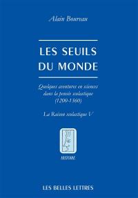 La raison scolastique. Vol. 5. Les seuils du monde : quelques aventures en sciences dans la pensée scolastique (1200-1360)