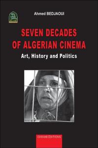 Seven decades of Algerian cinema : art, history and politics