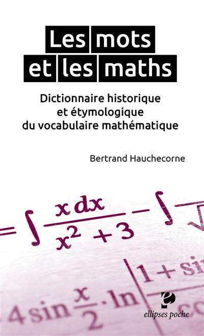 Les mots et les maths : dictionnaire historique et étymologique du vocabulaire mathématique Les mots et les maths : dictionnaire historique et étymologique du vocabulaire mathématique