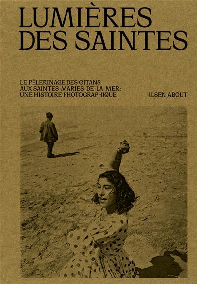 Lumières des saintes : le pèlerinage des gitans aux Saintes-Maries-de-la-Mer : une histoire photographique Lumières des saintes : le pèlerinage des gitans aux Saintes-Maries-de-la-Mer : une histoire photographique