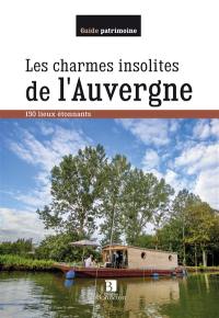 Les charmes insolites de l'Auvergne : 150 lieux étonnants