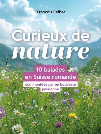 Curieux de nature : 10 balades en Suisse romande commentées par un botaniste passionné