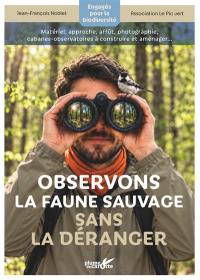 Observons la faune sauvage sans la déranger : matériel, approche, affût, photographie, cabanes-observatoires à construire et aménager...