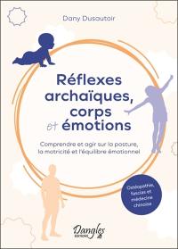 Réflexes archaïques, corps et émotions : comprendre et agir sur la posture, la motricité et l'équilibre émotionnel : ostéopathie, fascias et médecine chinoise