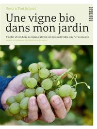 Une vigne bio dans mon jardin : planter et conduire sa vigne, cultiver son raisin de table, vinifier sa récolte