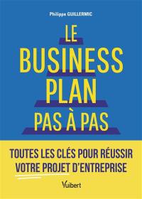 Le business plan pas à pas : toutes les clés pour réussir votre projet d'entreprise