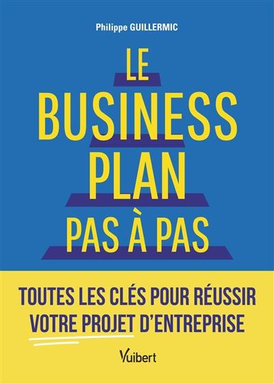 Le business plan pas à pas : toutes les clés pour réussir votre projet d'entreprise