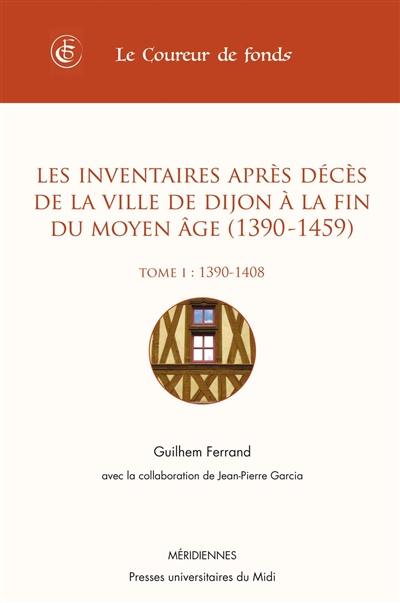 Les inventaires après décès de la ville de Dijon à la fin du Moyen Age (1390-1459). Vol. 1. 1390-1408 Les inventaires après décès de la ville de Dijon à la fin du Moyen Age (1390-1459). Vol. 1. 1390-1408