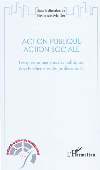 Action publique, action sociale : les questionnements des politiques, des chercheurs et des professionnels Action publique, action sociale : les questionnements des politiques, des chercheurs et des professionnels