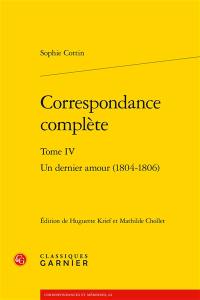 Correspondance complète. Vol. 4. Un dernier amour (1804-1806)