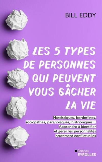 Les 5 types de personnes qui peuvent vous gâcher la vie : narcissiques, borderlines, sociopathes, paranoïaques, histrioniques... : apprendre à identifier et gérer les personnalités hautement conflictuelles