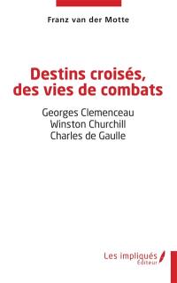Destins croisés, des vies de combats : Georges Clémenceau, Winston Churchill, Charles de Gaulle