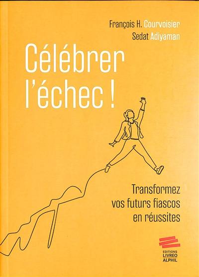 Célébrer l'échec ! : transformez vos futurs fiascos en réussites Célébrer l'échec ! : transformez vos futurs fiascos en réussites