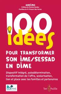 100 idées pour transformer son IME-SESSAD en DIME : dispositif intégré, autodétermination, transformation de l'offre, scolarisation, lien et place avec les familles et partenaires