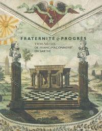 Fraternité et progrès : trois siècles de franc-maçonnerie en Sarthe : exposition, Le Mans, musée de Tessé, 29 mars au 13 juin 2004