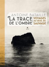 La trace de l'ombre : voyages au seuil du sauvage