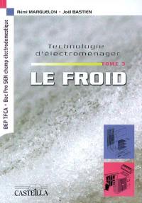 Technologie d'électroménager. Vol. 3. Le froid : BEP TFCA, bac pro SEN option électrodomestique : étude des appareils GEM de la famille du froid et du traitement de l'air, réfrigérateurs, congélateurs, combinés, caves à vin, climatiseurs et groupes d'extraction