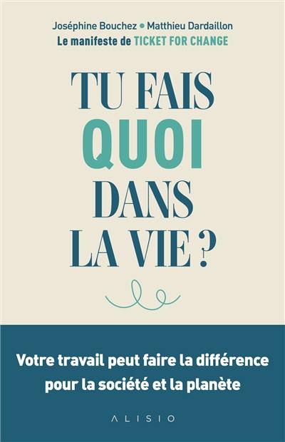 Tu fais quoi dans la vie ? : votre travail peut faire la différence pour la société et la planète : le manifeste de Ticket for change