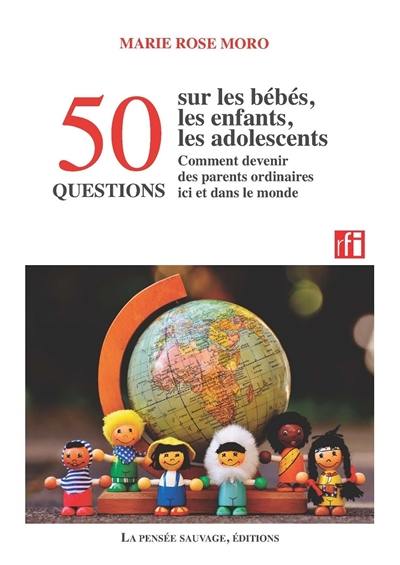 50 questions sur les bébés, les enfants, les adolescents : comment devenir des parents ordinaires ici et dans le monde 50 questions sur les bébés, les enfants, les adolescents : comment devenir des parents ordinaires ici et dans le monde
