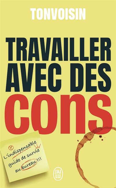 Travailler avec des cons : l'indispensable guide de survie au bureau !