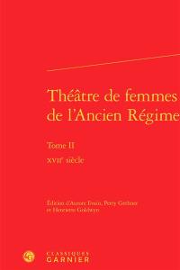 Théâtre de femmes de l'Ancien Régime. Vol. 2. XVIIe siècle