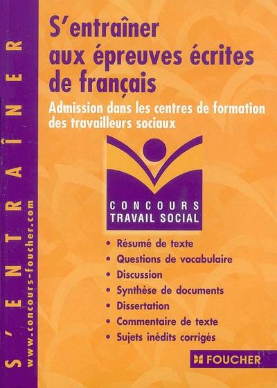 S'entraîner aux épreuves écrites de français : admission dans les centres de formation des travailleurs sociaux : résumé de texte, questions de vocabulaire, discussion, synthèse de documents, dissertation, commentaire de texte, sujets inédits corrigés