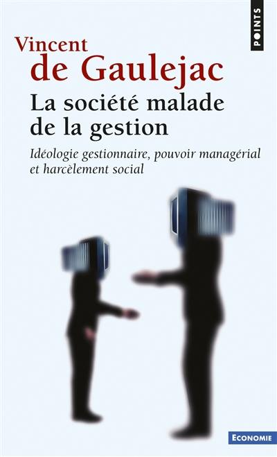 La société malade de la gestion : idéologie gestionnaire, pouvoir managérial et harcèlement social La société malade de la gestion : idéologie gestionnaire, pouvoir managérial et harcèlement social