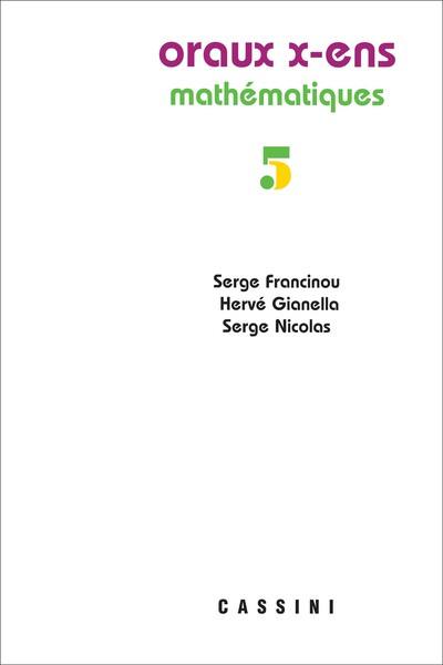 Oraux de l'Ecole polytechnique et des écoles normales supérieures : mathématiques. Vol. 5 Oraux de l'Ecole polytechnique et des écoles normales supérieures : mathématiques. Vol. 5