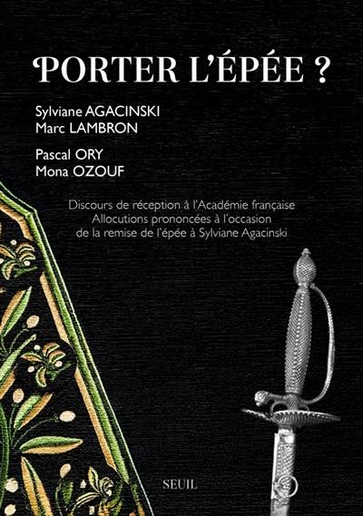 Porter l'épée ? : discours de réception à l'Académie française : allocutions prononcées à l'occasion de la remise de l'épée à Sylviane Agacinski Porter l'épée ? : discours de réception à l'Académie française : allocutions prononcées à l'occasion de la remise de l'épée à Sylviane Agacinski