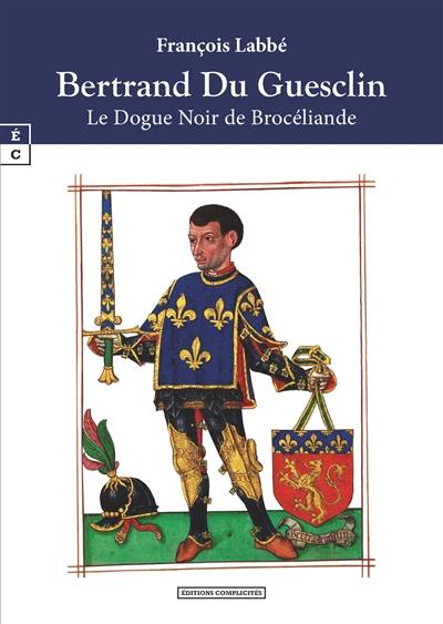Bertrand Du Guesclin : le dogue noir de Brocéliande Bertrand Du Guesclin : le dogue noir de Brocéliande