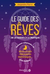 Le guide des rêves : de la science à la pratique : comment comprendre les rêves lucides, précognitifs, télépathiques... et les analyser