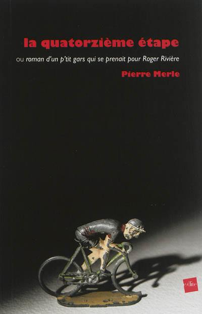La quatorzième étape ou Roman d'un p'tit gars qui se prenait pour Roger Rivière La quatorzième étape ou Roman d'un p'tit gars qui se prenait pour Roger Rivière