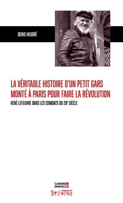 La véritable histoire d'un petit gars monté à Paris pour faire la révolution : René Lefeuvre dans les combats du 20e siècle