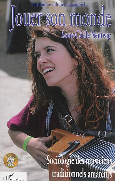 Jouer son monde : sociologie des musiciens traditionnels amateurs Jouer son monde : sociologie des musiciens traditionnels amateurs