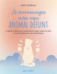 Je communique avec mon animal défunt : le guide complet pour comprendre les signes, apaiser le deuil et communiquer avec son animal disparu