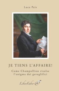 Je tiens l'affaire ! : come Champollion risolse l'enigma dei geroglifici