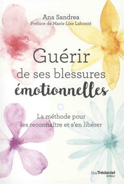 Guérir de ses blessures émotionnelles : la méthode pour les reconnaître et s'en libérer
