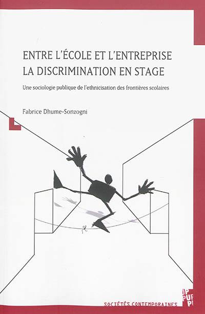 Entre l'école et l'entreprise : la discrimination en stage : une sociologie publique de l'ethnicisation des frontières scolaires Entre l'école et l'entreprise : la discrimination en stage : une sociologie publique de l'ethnicisation des frontières scolaires