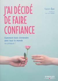 J'ai décidé de faire confiance : comment bien s'entendre avec tout le monde... ou presque