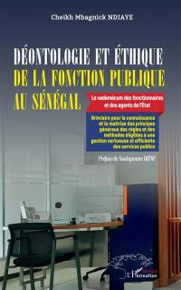 Déontologie et éthique de la fonction publique au Sénégal : le vadémécum des fonctionnaires et des agents de l'Etat : bréviaire pour la connaissance et la maîtrise des principes généraux des règles et des méthodes éligibles à une gestion vertueuse et efficiente des services publics
