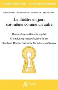 Le théâtre en jeu : soi-même comme un autre : Dumas, Kean ou Désordre et génie ; O'Neill, Long voyage du jour à la nuit ; Bernhard, Minetti : portrait de l'artiste en vieil homme