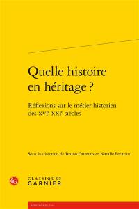 Quelle histoire en héritage ? : réflexions sur le métier historien des XVIe-XXIe siècles
