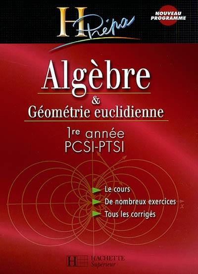 Algèbre & géométrie euclidienne, 1re année PCSI-PTSI : le cours, de nombreux exercices, tous les corrigés Algèbre & géométrie euclidienne, 1re année PCSI-PTSI : le cours, de nombreux exercices, tous les corrigés