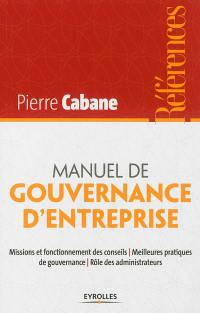 Manuel de gouvernance d'entreprise : missions et fonctionnement des conseils, meilleures pratiques de gouvernance, rôle des administrateurs