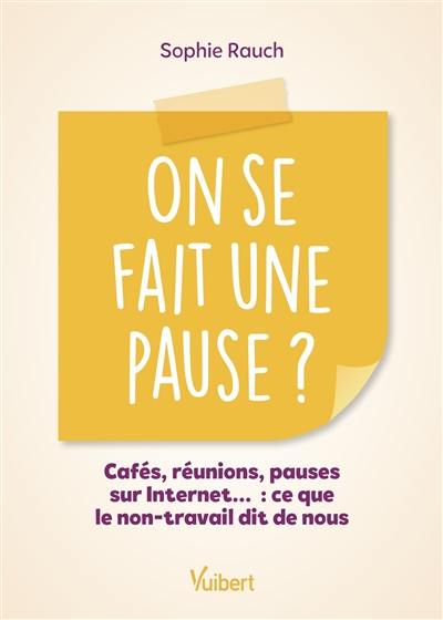 On se fait une pause ? : cafés, réunions, pauses sur Internet... : ce que le non-travail dit de nous On se fait une pause ? : cafés, réunions, pauses sur Internet... : ce que le non-travail dit de nous