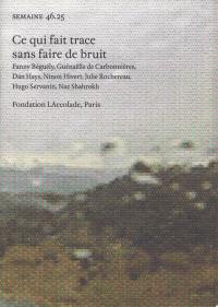 Semaine, n° 45.25. Ce qui fait trace sans faire de bruit : Fanny Béguély, Guénaëlle de Carbonnières, Dan Hays, Ninon Hivert, Julie Rochereau, Hugo Servanin, Naz Shahrokh : fondation LAccolade, Paris