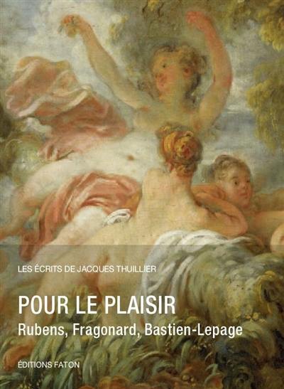 Les écrits de Jacques Thuillier. Vol. 6. Pour le plaisir : Rubens, Fragonard, Bastien-Lepage Les écrits de Jacques Thuillier. Vol. 6. Pour le plaisir : Rubens, Fragonard, Bastien-Lepage