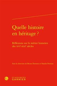 Quelle histoire en héritage ? : réflexions sur le métier historien des XVIe-XXIe siècles